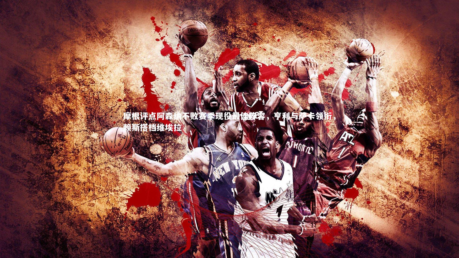 摩根评点阿森纳不败赛季现役最佳阵容，亨利与萨卡领衔，赖斯搭档维埃拉