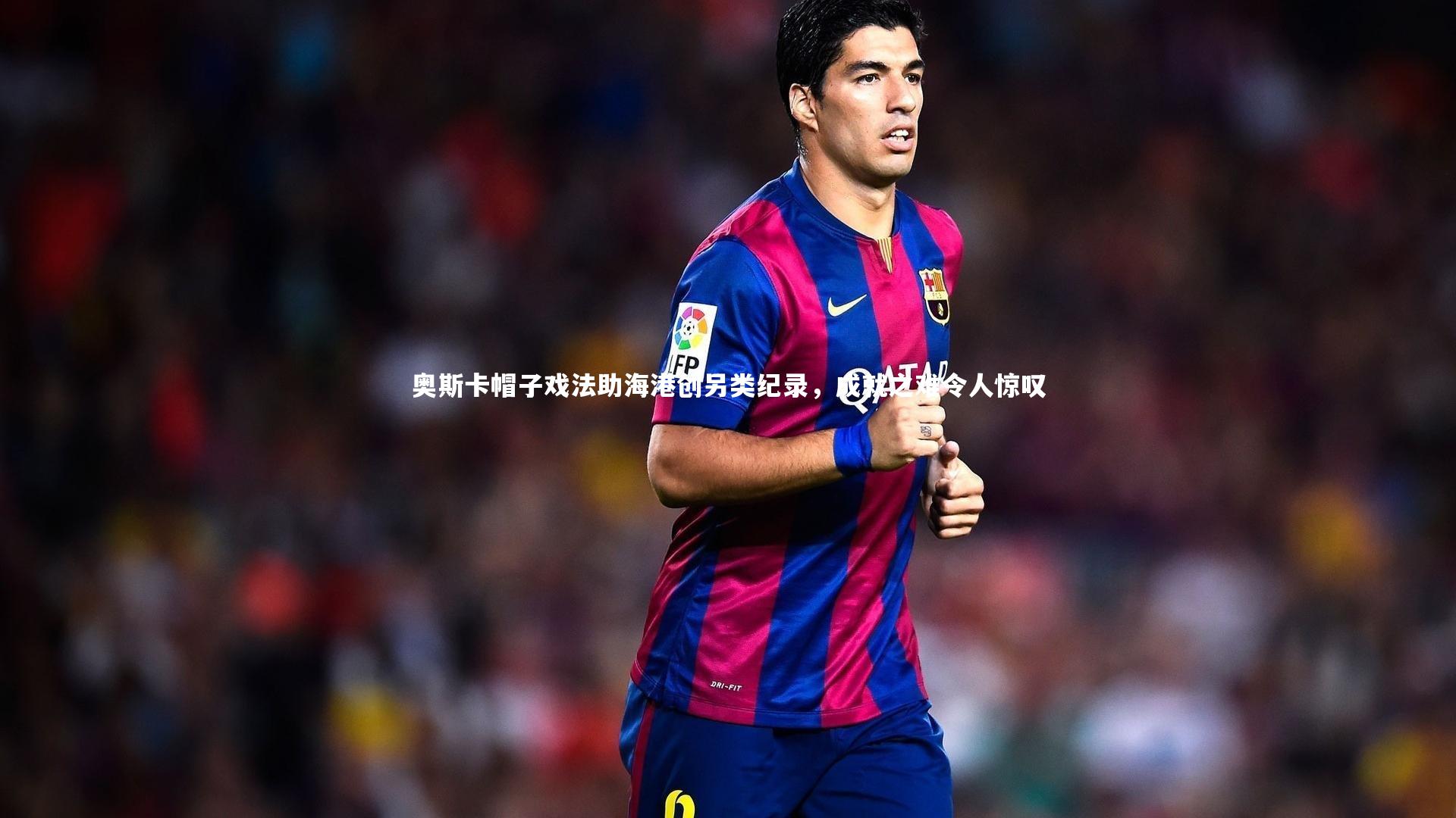 奥斯卡帽子戏法助海港创另类纪录，成就之难令人惊叹