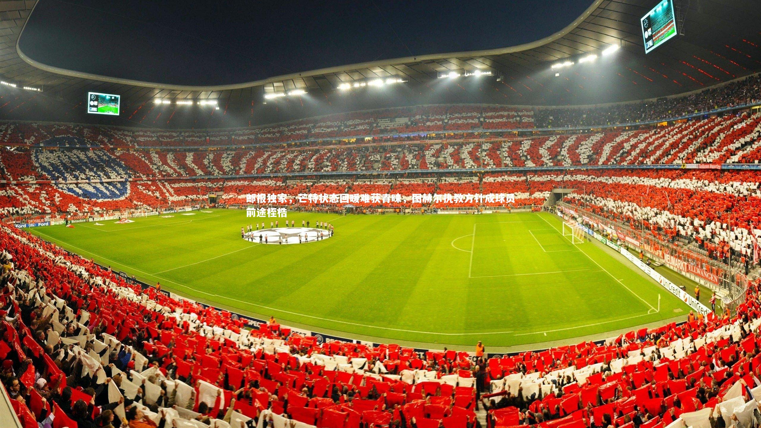 邮报独家，芒特状态回暖难获青睐，图赫尔执教方针成球员前途桎梏