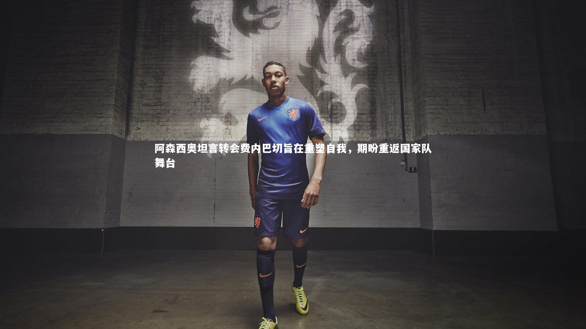 乐竟体育官网：阿森西奥坦言转会费内巴切旨在重塑自我，期盼重返国家队舞台
