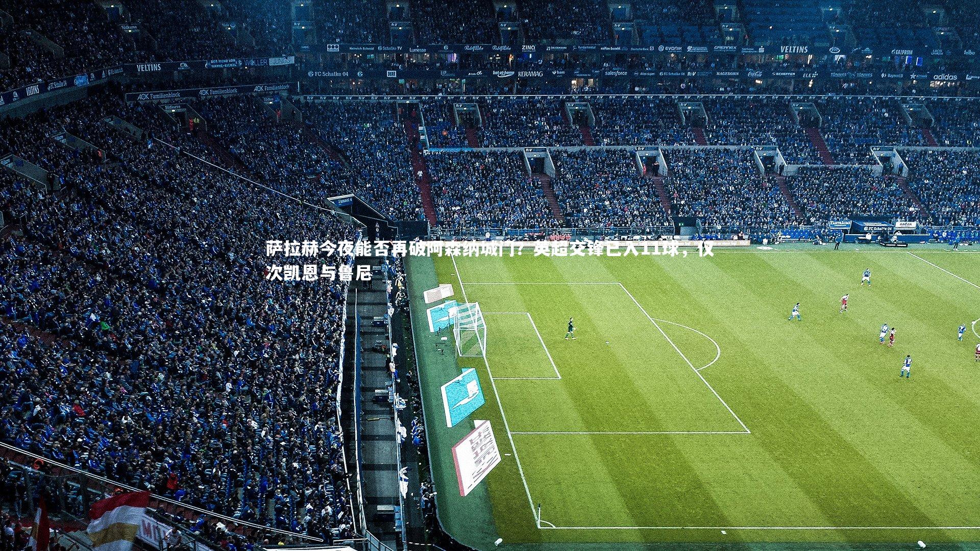 萨拉赫今夜能否再破阿森纳城门?英超交锋已入11球,仅次凯恩与鲁尼